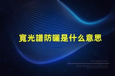 寬光譜防曬是什么意思 多光譜防曬是什么意思